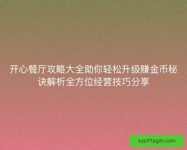 开心餐厅攻略大全助你轻松升级赚金币秘诀解析全方位经营技巧分享 开心餐厅攻略大全助你轻松升级赚金币秘诀解析全方位经营技巧分享