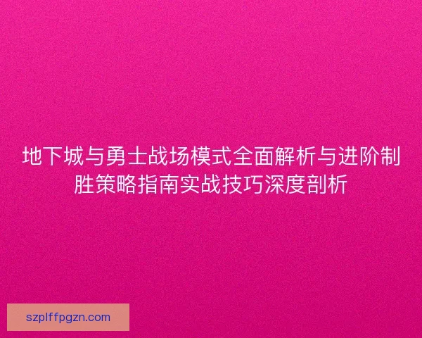 地下城与勇士战场模式全面解析与进阶制胜策略指南实战技巧深度剖析
