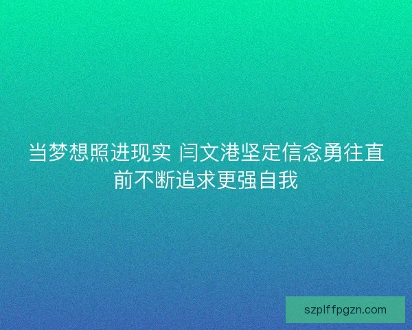当梦想照进现实 闫文港坚定信念勇往直前不断追求更强自我