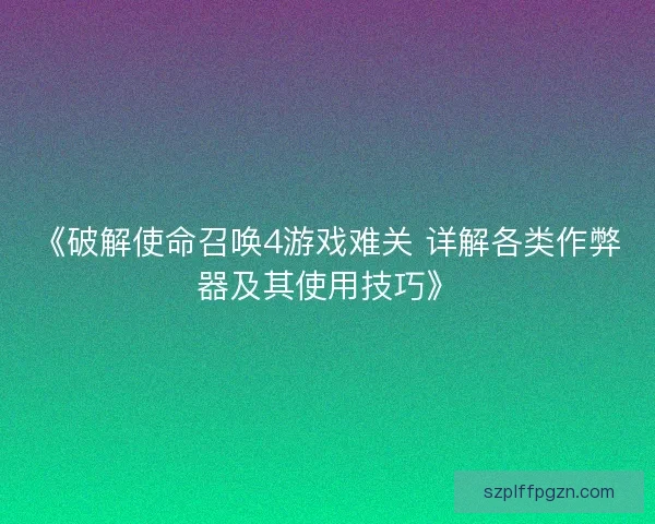 《破解使命召唤4游戏难关 详解各类作弊器及其使用技巧》